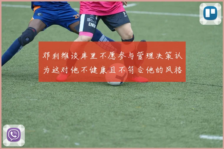邓利维谈库里不愿参与管理决策认为这对他不健康且不符合他的风格