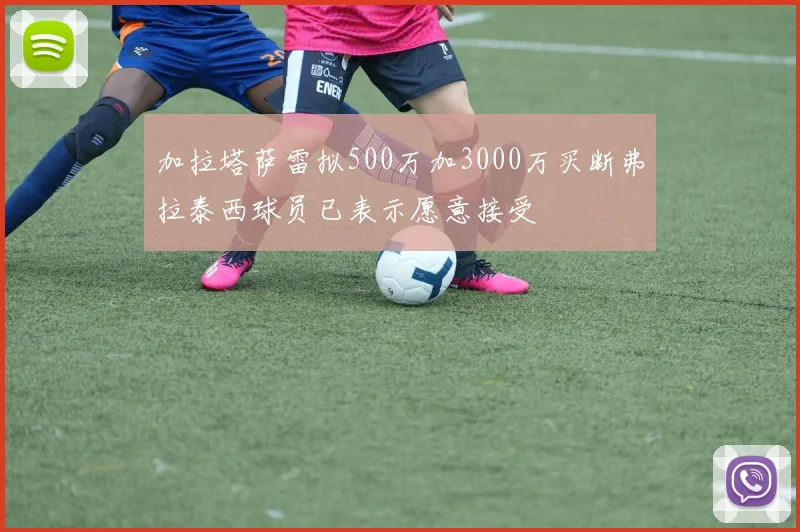 加拉塔萨雷拟500万加3000万买断弗拉泰西球员已表示愿意接受