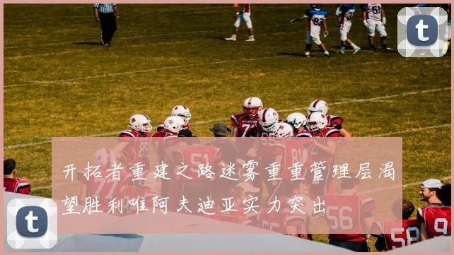 开拓者重建之路迷雾重重管理层渴望胜利唯阿夫迪亚实力突出