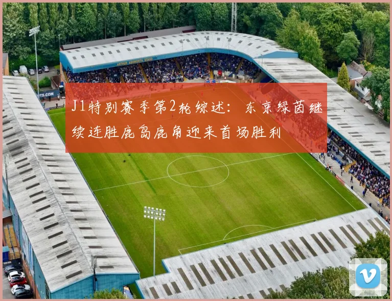 J1特别赛季第2轮综述：东京绿茵继续连胜鹿岛鹿角迎来首场胜利