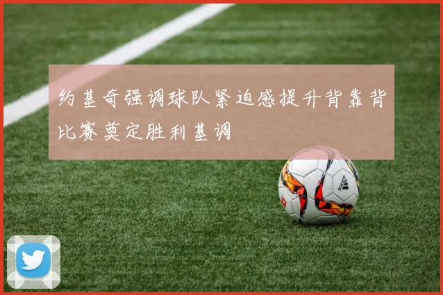 约基奇强调球队紧迫感提升背靠背比赛奠定胜利基调