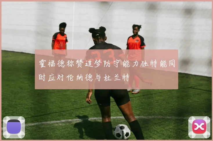 霍福德称赞追梦防守能力独特能同时应对伦纳德与杜兰特