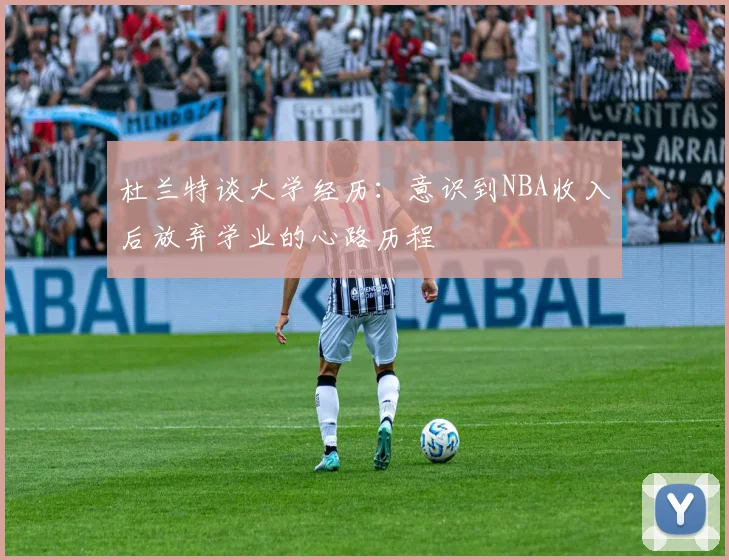 杜兰特谈大学经历：意识到NBA收入后放弃学业的心路历程