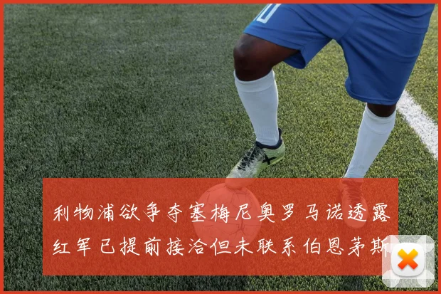 利物浦欲争夺塞梅尼奥罗马诺透露红军已提前接洽但未联系伯恩茅斯