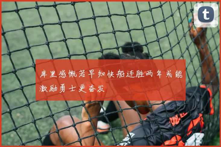 库里感慨若早知快船连胜两年或能激励勇士更奋发