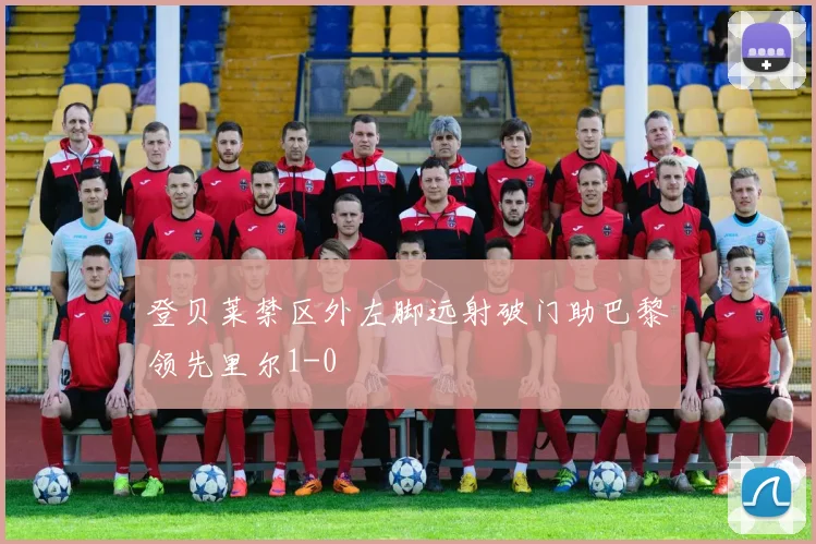 登贝莱禁区外左脚远射破门助巴黎领先里尔1-0