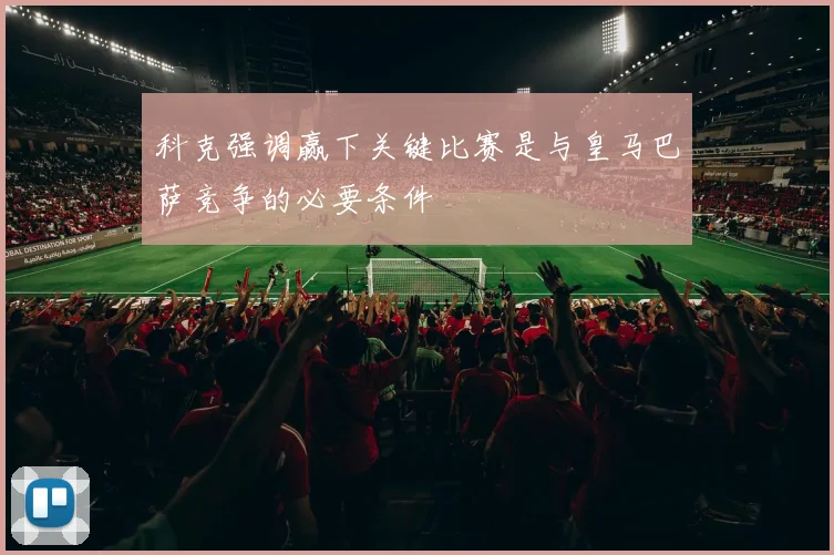 科克强调赢下关键比赛是与皇马巴萨竞争的必要条件
