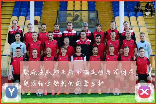 默森谈瓜帅未来不确定性与塞梅尼奥或转会热刺的前景分析