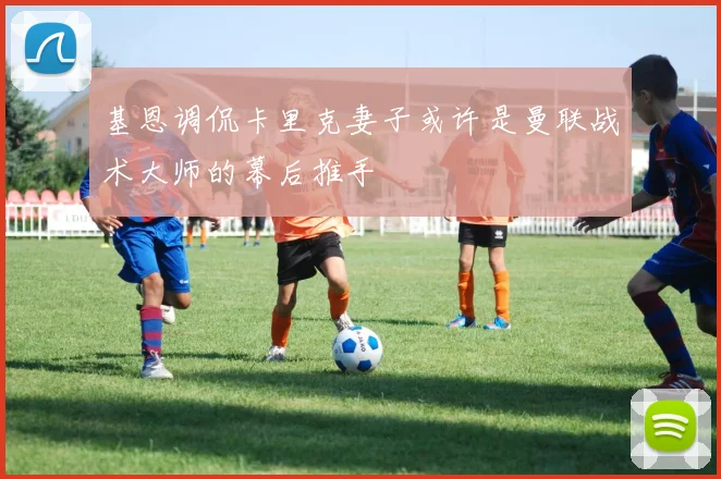 基恩调侃卡里克妻子或许是曼联战术大师的幕后推手