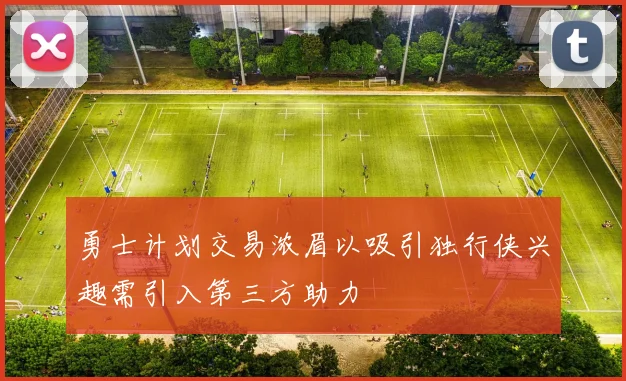 勇士计划交易浓眉以吸引独行侠兴趣需引入第三方助力