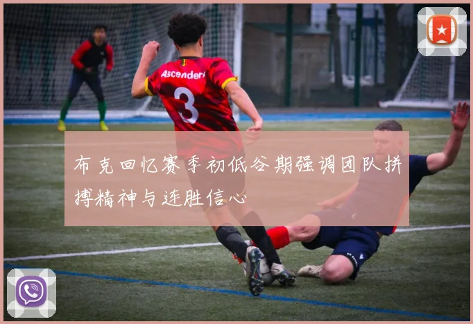 布克回忆赛季初低谷期强调团队拼搏精神与连胜信心