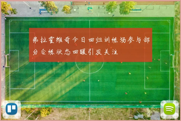 弗拉霍维奇今日回归训练场参与部分合练状态回暖引发关注