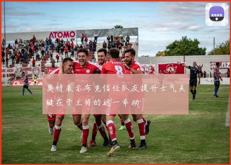 奥特表示布克信任队友提升士气关键在于主将的这一举动