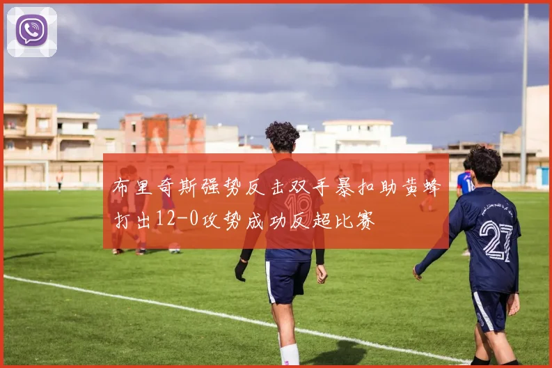 布里奇斯强势反击双手暴扣助黄蜂打出12-0攻势成功反超比赛