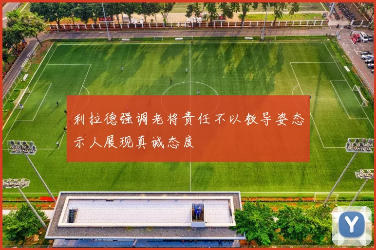 利拉德强调老将责任不以教导姿态示人展现真诚态度