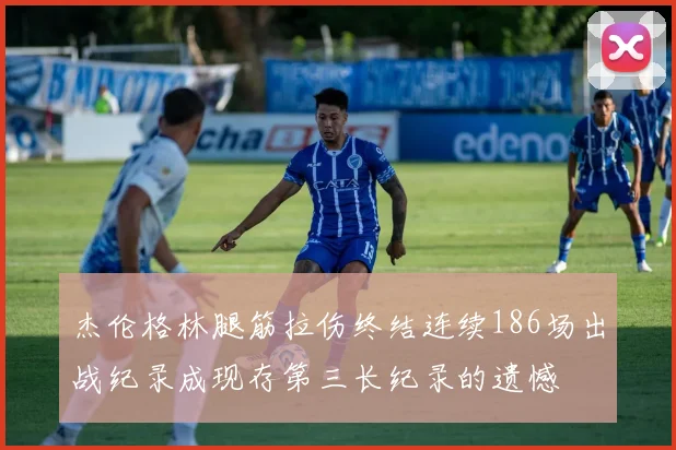 杰伦格林腿筋拉伤终结连续186场出战纪录成现存第三长纪录的遗憾