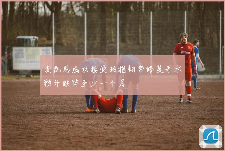 麦凯恩成功接受拇指韧带修复手术预计缺阵至少一个月