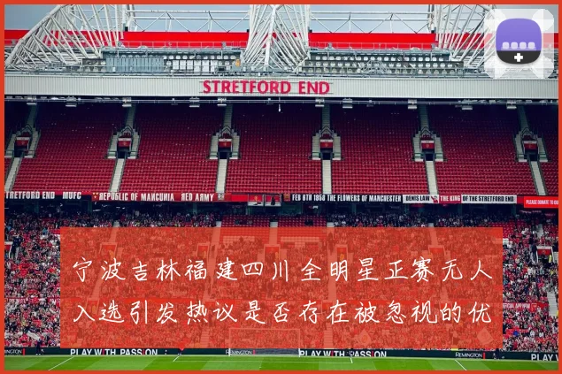 宁波吉林福建四川全明星正赛无人入选引发热议是否存在被忽视的优秀球员